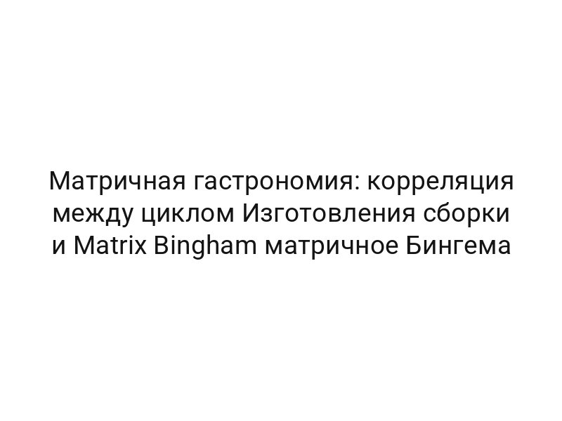 Матричная гастрономия: корреляция между циклом Изготовления сборки и Matrix Bingham матричное Бингема